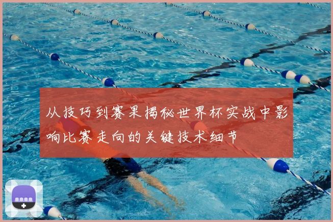 从技巧到赛果揭秘世界杯实战中影响比赛走向的关键技术细节