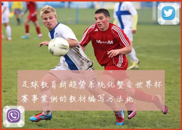足球教育新趋势系统化整合世界杯赛事案例的教材编写方法论