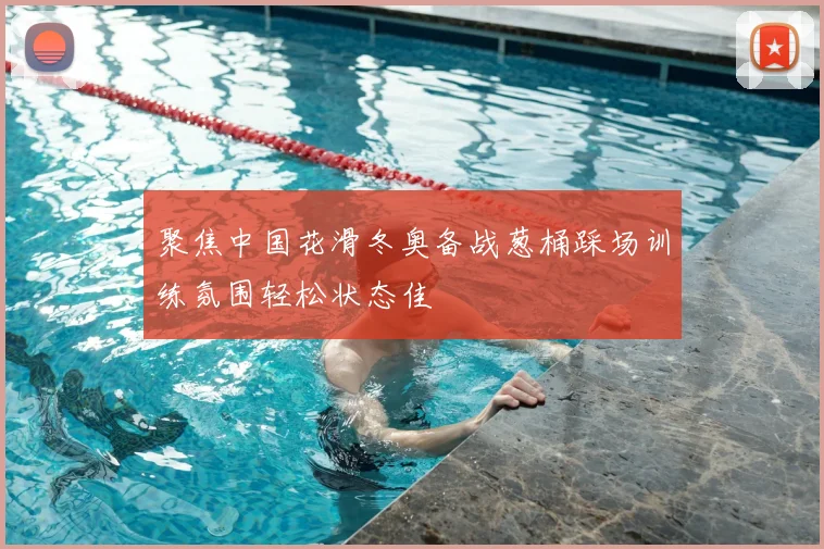 聚焦中国花滑冬奥备战葱桶踩场训练氛围轻松状态佳