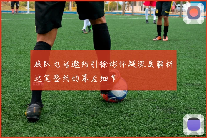 狼队电话邀约引徐彬怀疑深度解析这笔签约的幕后细节