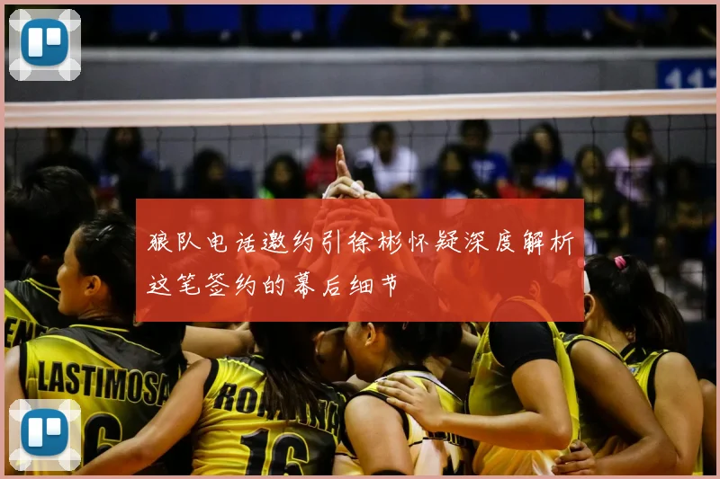 狼队电话邀约引徐彬怀疑深度解析这笔签约的幕后细节