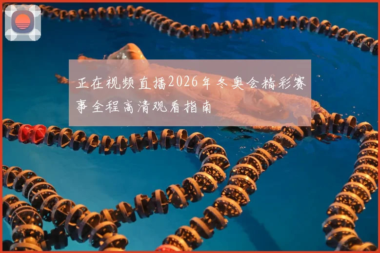 正在视频直播2026年冬奥会精彩赛事全程高清观看指南