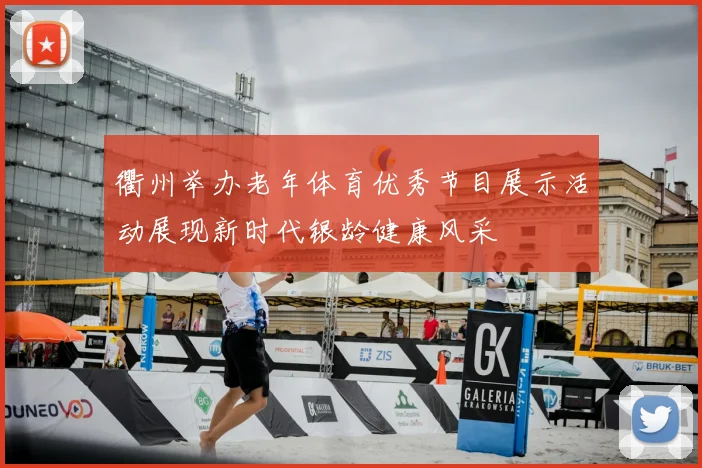 衢州举办老年体育优秀节目展示活动展现新时代银龄健康风采