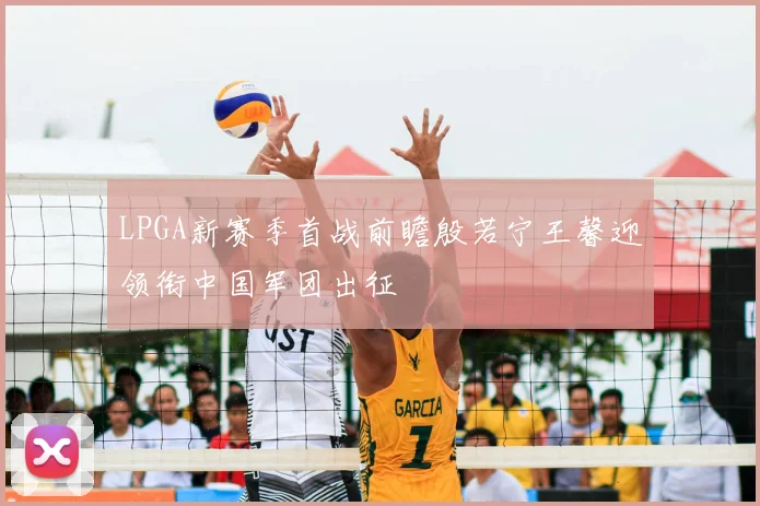 LPGA新赛季首战前瞻殷若宁王馨迎领衔中国军团出征