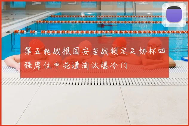 第五轮战报国安苦战锁定足协杯四强席位申花遭淘汰爆冷门