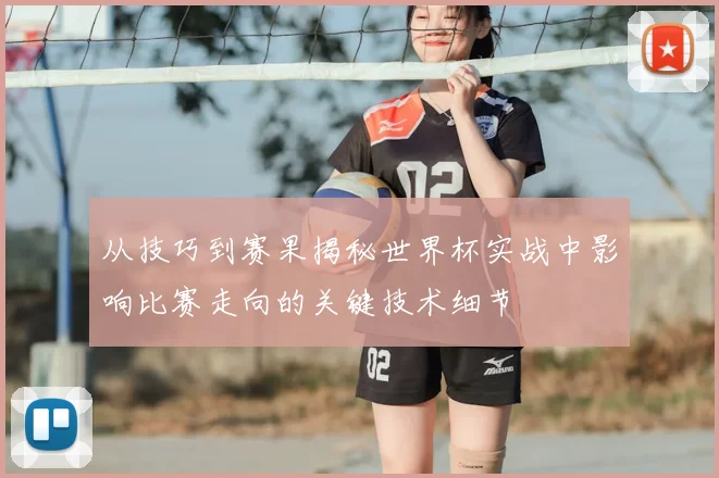 从技巧到赛果揭秘世界杯实战中影响比赛走向的关键技术细节