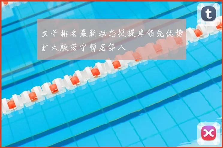 女子排名最新动态提提库领先优势扩大殷若宁暂居第八
