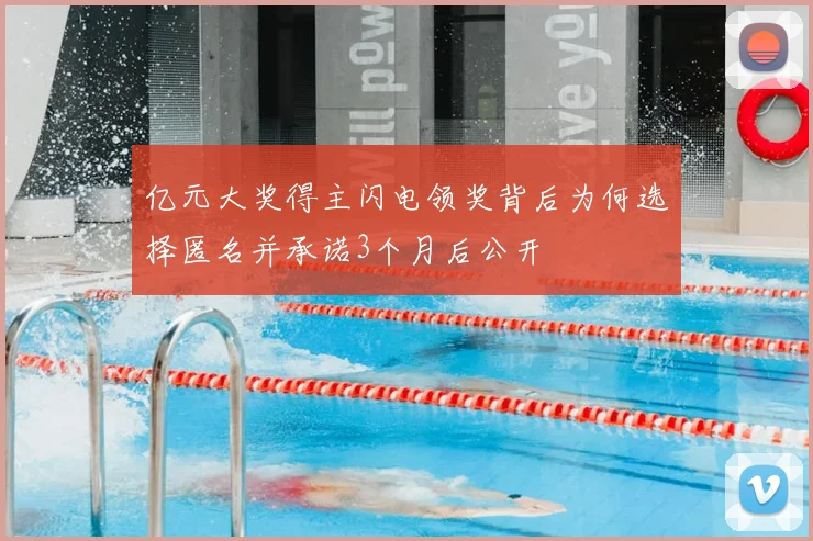 亿元大奖得主闪电领奖背后为何选择匿名并承诺3个月后公开