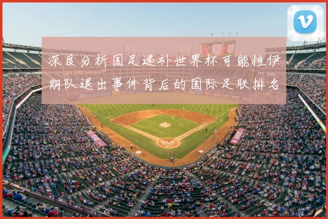 深度分析国足递补世界杯可能性伊朗队退出事件背后的国际足联排名机制